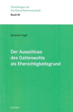 Der Ausschluss des Gattenwohls als Ehenichtigkeitsgrund von Vogel,  Benjamin