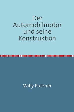 Der Automobilmotor und seine Konstruktion von Putzner,  Willy