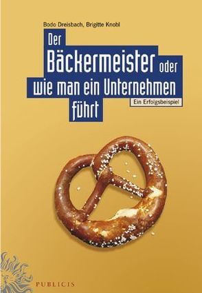 Der Bäckermeister oder wie man ein Unternehmen führt von Dreisbach,  Bodo, Knobl,  Brigitte