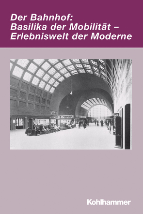 Der Bahnhof: Basilika der Mobilität – Erlebniswelt der Moderne von Herzog,  Markwart, Leis,  Mario