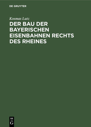 Der Bau der bayerischen Eisenbahnen rechts des Rheines von Lutz,  Kosmas