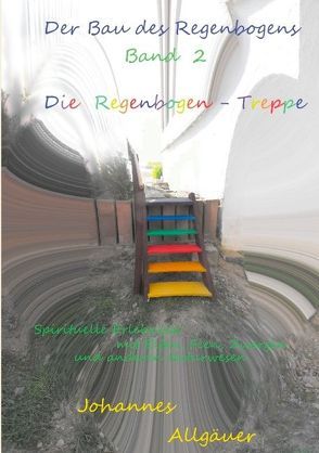 Der Bau des Regenbogens Band 2 – Die Regenbogen-Treppe von Allgäuer,  Johannes