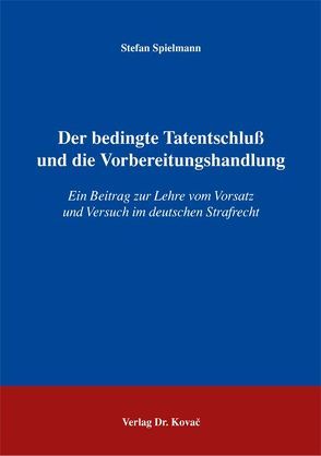 Der bedingte Tatentschluss und die Vorbereitungshandlung von Spielmann,  Stefan