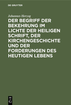 Der Begriff der Bekehrung im Lichte der heiligen Schrift, der Kirchengeschichte und der Forderungen des heutigen Lebens von Herzog,  Johannes