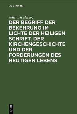 Der Begriff der Bekehrung im Lichte der heiligen Schrift, der Kirchengeschichte und der Forderungen des heutigen Lebens von Herzog,  Johannes