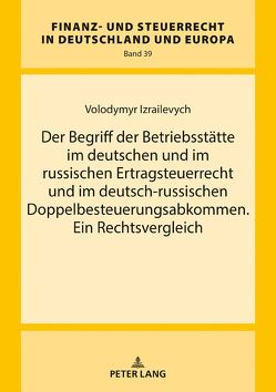 Der Begriff der Betriebsstätte im deutschen und im russischen Ertragsteuerrecht und im deutsch-russischen Doppelbesteuerungsabkommen. Ein Rechtsvergleich von Izrailevych,  Volodymyr