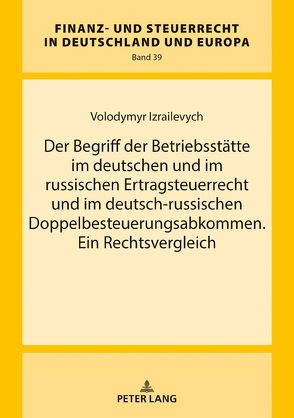 Der Begriff der Betriebsstätte im deutschen und im russischen Ertragsteuerrecht und im deutsch-russischen Doppelbesteuerungsabkommen. Ein Rechtsvergleich von Izrailevych,  Volodymyr