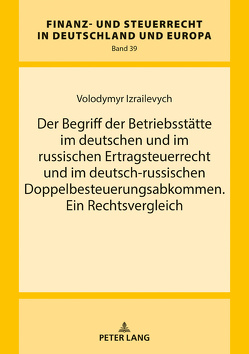 Der Begriff der Betriebsstätte im deutschen und im russischen Ertragsteuerrecht und im deutsch-russischen Doppelbesteuerungsabkommen. Ein Rechtsvergleich von Izrailevych,  Volodymyr