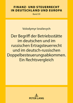 Der Begriff der Betriebsstätte im deutschen und im russischen Ertragsteuerrecht und im deutsch-russischen Doppelbesteuerungsabkommen. Ein Rechtsvergleich von Izrailevych,  Volodymyr