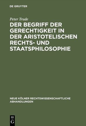 Der Begriff der Gerechtigkeit in der aristotelischen Rechts- und Staatsphilosophie von Trude,  Peter