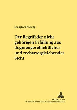 Der Begriff der «nicht gehörigen Erfüllung» aus dogmengeschichtlicher und rechtsvergleichender Sicht von Seong,  Seunghyeon