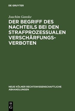 Der Begriff des Nachteils bei den strafprozessualen Verschärfungsverboten von Ganske,  Joachim