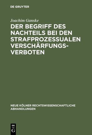 Der Begriff des Nachteils bei den strafprozessualen Verschärfungsverboten von Ganske,  Joachim