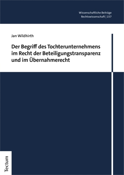 Der Begriff des Tochterunternehmens im Recht der Beteiligungstransparenz und im Übernahmerecht von Wildhirth,  Jan