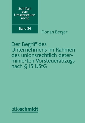 Der Begriff des Unternehmens im Rahmen des unionsrechtlich determinierten Vorsteuerabzugs nach § 15 UStG von Berger,  Florian