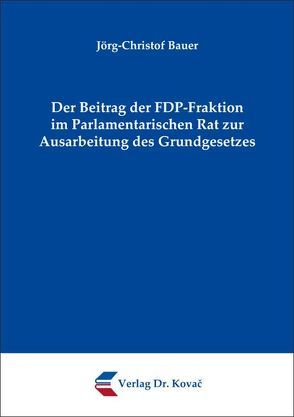 Der Beitrag der FDP-Fraktion im Parlamentarischen Rat zur Ausarbeitung des Grundgesetzes von Bauer,  Jörg-Christof