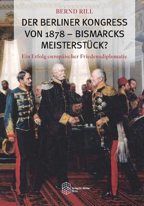 Der Berliner Kongress von 1878 – Bismarcks Meisterstück? von Rill,  Bernd