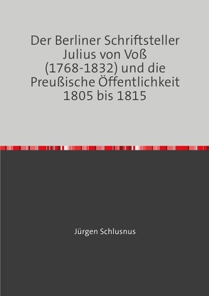 Der Berliner Schriftsteller Julius von Voß (1768-1832) und die Preußische Öffentlichkeit 1805 bis 1815 von Schlusnus,  Jürgen