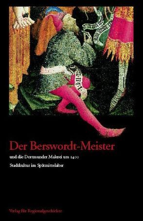 Der Berswordt-Meister und die Dortmunder Malerei um 1400 von Schilp,  Thomas, Zupancic,  Andrea