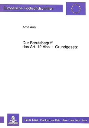 Der Berufsbegriff des Art. 12 Abs. 1 Grundgesetz von Auer,  Arnd