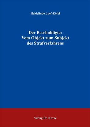 Der Beschuldigte: Vom Objekt zum Subjekt des Strafverfahrens von Luef-Kölbl,  Heidelinde