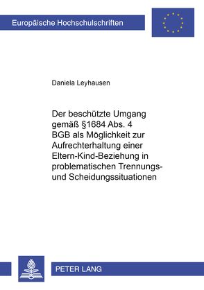 Der beschützte Umgang gemäß § 1684 Abs. 4 BGB als Möglichkeit zur Aufrechterhaltung einer Eltern-Kind-Beziehung in problematischen Trennungs- und Scheidungssituationen von Leyhausen,  Daniela