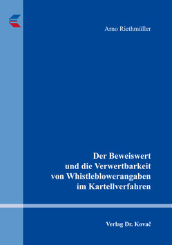 Der Beweiswert und die Verwertbarkeit von Whistleblowerangaben im Kartellverfahren von Riethmüller,  Arno