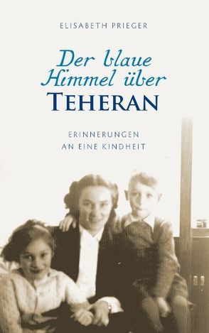 Der blaue Himmel über Teheran von Prieger,  Elisabeth