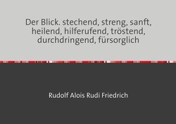 Der Blick. stechend, streng, sanft, heilend, hilferufend, tröstend, durchdringend, fürsorglich von Friedrich,  Rudolf