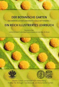 Der Botanische Garten der Martin-Luther-Universität Halle-Wittenberg – ein reich illustriertes Lehrbuch von Dehn,  Ralf N., Ebel,  Friedrich, Fläschendräger,  Axel, Jäger,  Eckehard J.