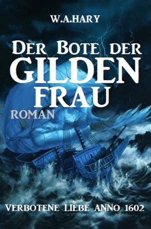 Der Bote der Gildenfrau: Verbotene Liebe Anno 1602 von Hary,  W. A.