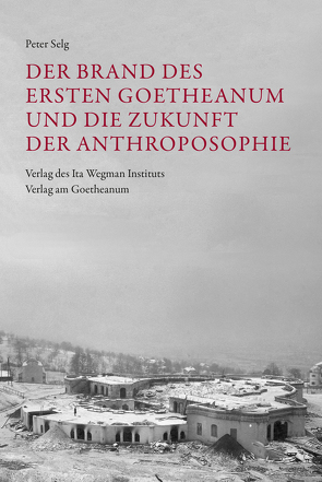 Der Brand des Ersten Goetheanum und die Zukunft der Anthroposophie von Selg,  Peter