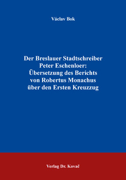 Der Breslauer Stadtschreiber Peter Eschenloer: Übersetzung des Berichts von Robertus Monachus über den Ersten Kreuzzug von Bok,  Václav