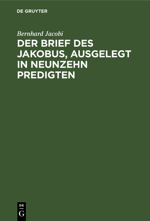 Der Brief des Jakobus, ausgelegt in Neunzehn Predigten von Jacobi,  Bernhard