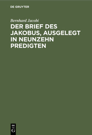 Der Brief des Jakobus, ausgelegt in Neunzehn Predigten von Jacobi,  Bernhard