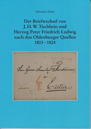 Der Briefwechsel von J.H.W. Tischbein und Herzog Peter Friedrich Ludwig nach den Oldenburger Quellen 1801 – 1824 von Dohe,  Sebastian