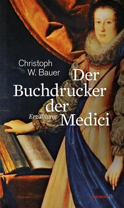 Der Buchdrucker der Medici von Bauer,  Christoph W.