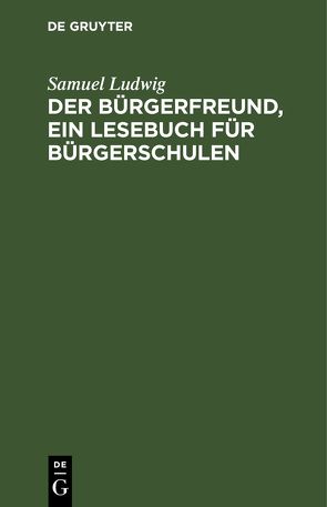 Der Bürgerfreund, ein Lesebuch für Bürgerschulen von Ludwig,  Samuel, Wilmsen,  F. P.