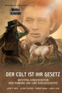 DER COLT IST IHR GESETZ – Western-Sonderedition: Drei Romane und eine Kurzgeschichte von Beck,  John F., Daan,  Robert, Lash,  Larry, Peschel,  Kerstin, Stirling,  Glenn