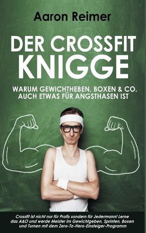 Der Crossfit-Knigge: Warum Gewichtheben, Boxen & Co. auch etwas für Angsthasen ist von Reimer,  Aaron