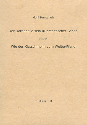 Der Dardanelle sein Ruprecht’scher Schoß oder Wie der Klatschmohn zum Weibe-Pfand von Hunschuh,  Moni