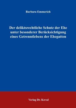 Der deliktsrechtliche Schutz der Ehe unter besonderer Berücksichtigung eines Getrenntlebens der Ehegatten von Emmerich,  Barbara