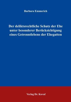 Der deliktsrechtliche Schutz der Ehe unter besonderer Berücksichtigung eines Getrenntlebens der Ehegatten von Emmerich,  Barbara