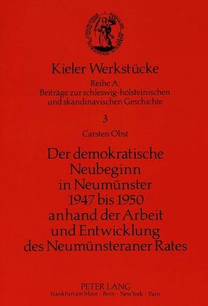 Der demokratische Neubeginn in Neumünster 1947 bis 1950 anhand der Arbeit und Entwicklung des Neumünsteraner Rates von Obst,  Carsten