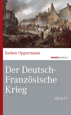 Der Deutsch-Französische Krieg: 1870/71 von Oppermann,  Jochen