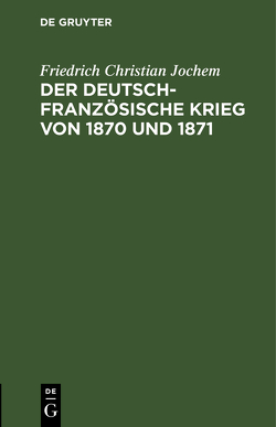 Der deutsch-französische Krieg von 1870 und 1871 von Jochem,  Friedrich Christian