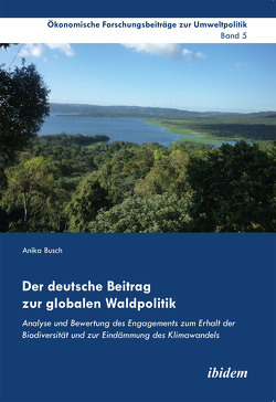 Der deutsche Beitrag zur globalen Waldpolitik von Busch,  Anika, Cortekar,  Jörg, Lauterbach,  Falk, Marggraf,  Rainer, Sauer,  Uta