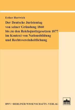 Der Deutsche Juristentag von seiner Gründung 1860 bis zu den Reichsjustizgesetzen 1877 im Kontext von Nationsbildung und Rechtsvereinheitlichung von Hartwich,  Esther