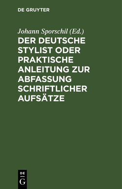 Der deutsche Stylist oder praktische Anleitung zur Abfassung schriftlicher Aufsätze von Sporschil,  Johann