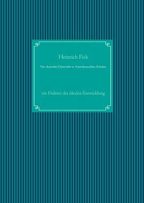 Der deutsche Unterricht in Amerikanischen Schulen von Fick,  Heinrich, UG,  Nachdruck